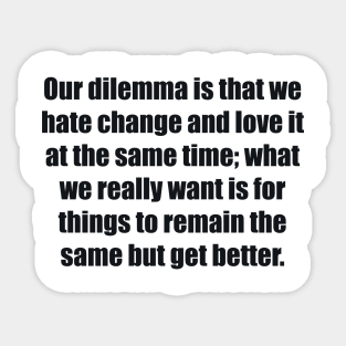 Our dilemma is that we hate change and love it at the same time Sticker